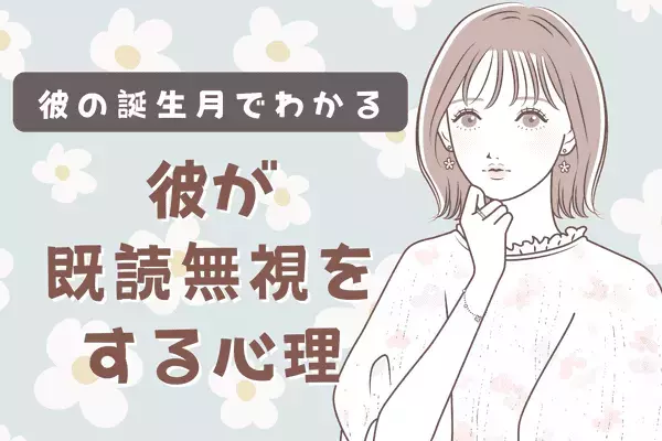【男性の誕生月別】どういうつもり？！彼が既読無視する心理とは？〈１月～６月〉