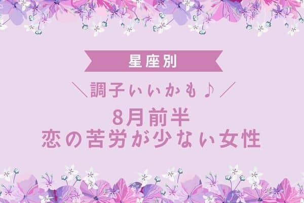 【星座別】調子いいかも ♪ ８月前半、恋の苦労が少ない女性＜第４位〜第６位＞