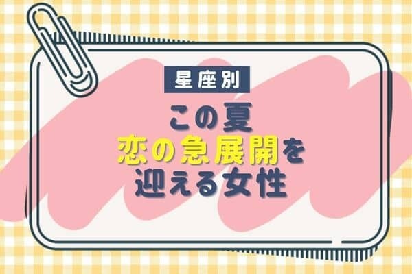 【誕生月別】大きく動き出す！この夏、恋の急展開を迎える女性＜第４位〜第６位＞