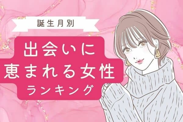 【誕生月別】素敵なカレに会える♡「出会いに恵まれやすい女性」＜第１位〜第３位＞