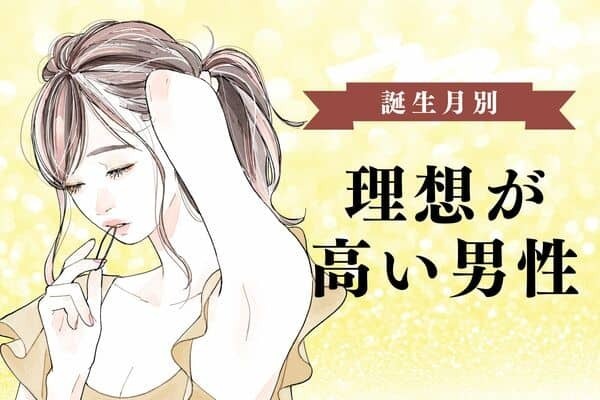 【誕生月別】俺のタイプはこんな人だ...！理想が高い男性＜第４位〜第６位＞