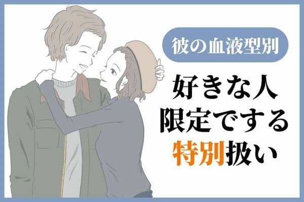 【男性の血液型別】君にだけ♡男性が好きな人限定でする「特別扱い」＜A型・AB型＞