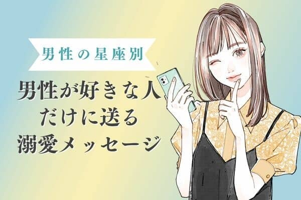 【男性の星座別】男性が好きな人にだけ送る！溺愛メッセージ＜おひつじ座〜おとめ座＞