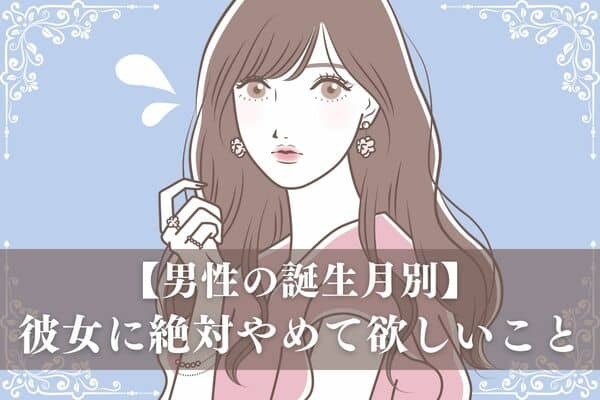 【男性の誕生月別】それだけは勘弁だ...彼女に「絶対やめて欲しいこと」＜１月〜６月＞