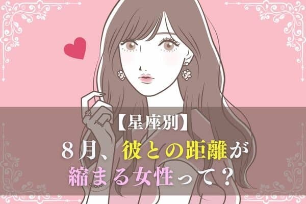【星座別】夏の恋スタート♡８月、彼との距離が縮まる女性＜第１～３位＞