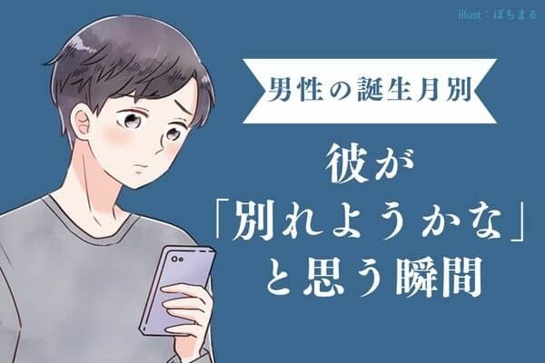 【男性の誕生月別】終わりにしようかな...彼が「別れようかな」と思う瞬間＜７月〜１２月＞