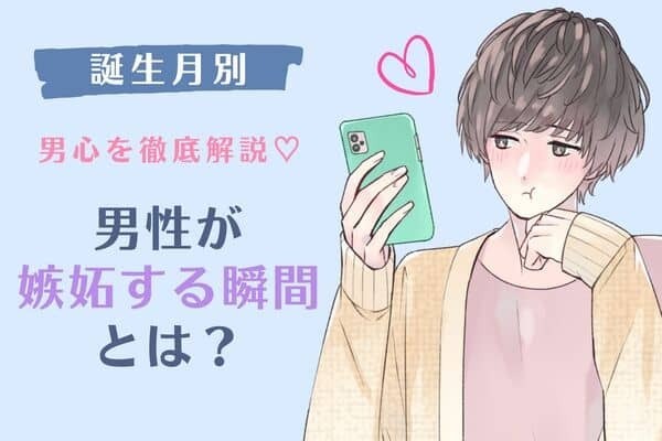 【男性の誕生月別】男心を理解しよう♡男性が嫉妬する瞬間とは？＜１～６月＞