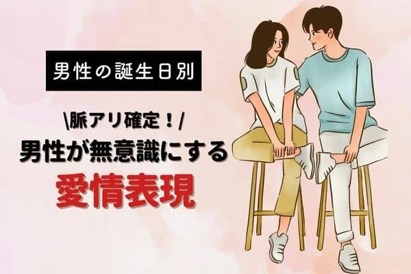 【男性の誕生月別】彼が無意識にしている「愛情表現」って？＜１月～６月＞