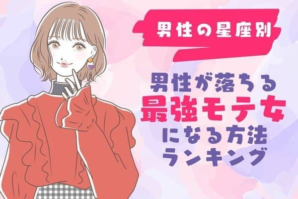【男性の星座別】男が恋に落ちる「最強のモテ女」になる方法＜第４位〜第６位＞