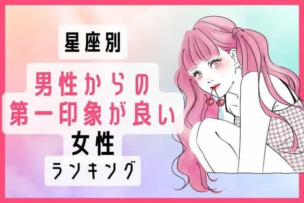 【星座別】モテ確実♡男性からの「第一印象がいい女性」＜第１位〜第３位＞