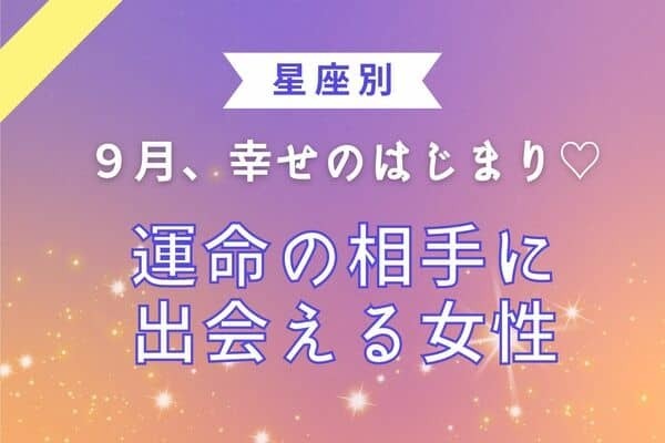 【星座別】幸せのはじまり♡９月、運命の相手に出会える女性＜第１～３位＞