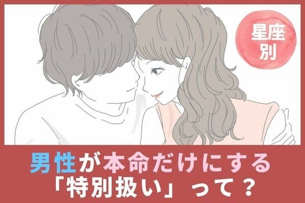 【男性の星座別】男性が本命だけにする「特別扱い」とは？＜てんびん座～うお座＞