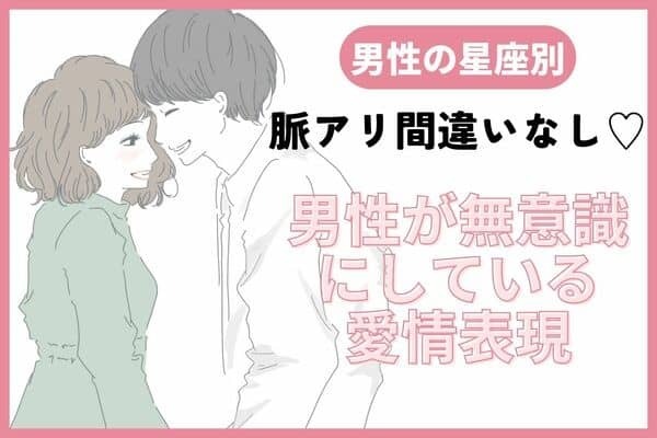【男性の星座別】男性が無意識でやってる「好き好きサイン」とは？＜おひつじ座～おとめ座＞