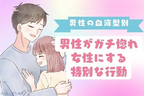 【男性の血液型別】男性がガチ惚れ女性にする「特別な行動」＜A型・AB型＞