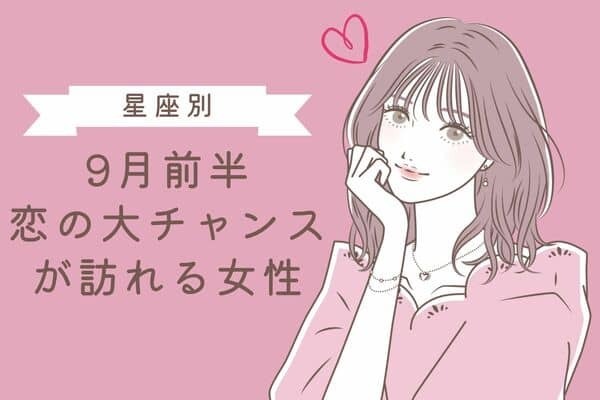 【星座別】新たな恋へ！９月前半、恋の大チャンスが訪れる女性＜第４位〜第６位＞