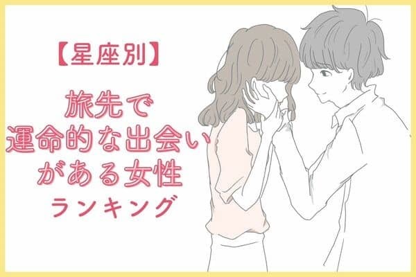 【星座別】まさかの出会い！旅行先で運命的な出会いがある女性＜第４位〜第６位＞