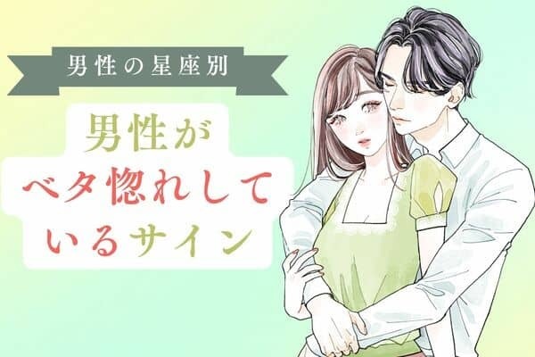【男性の星座別】男性が女性にベタ惚れしているサイン＜てんびん座〜うお座＞
