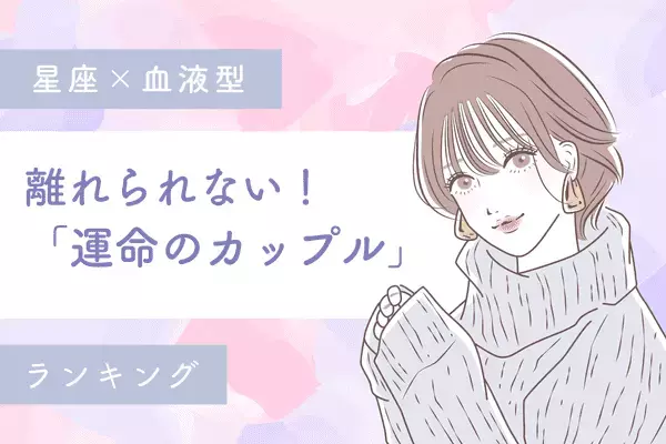 【星座x血液型】離れられない！「運命のカップル」ランキング