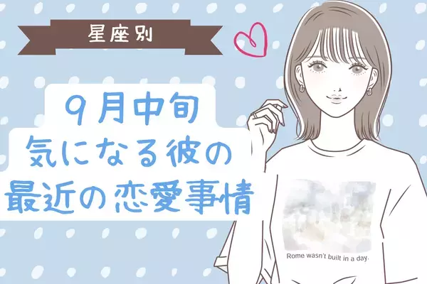 【星座別】９月中旬、気になる彼の最近の恋愛事情＜おひつじ座～おとめ座＞