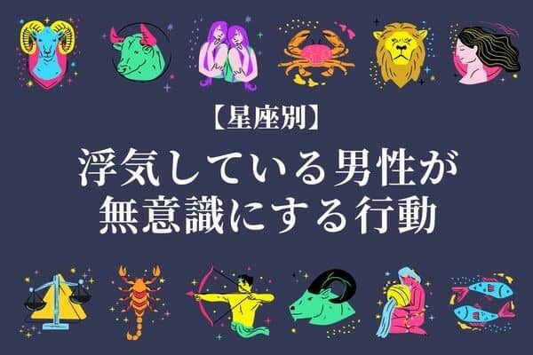 【星座別】浮気している男性が無意識にする行動＜おひつじ座～おとめ座＞