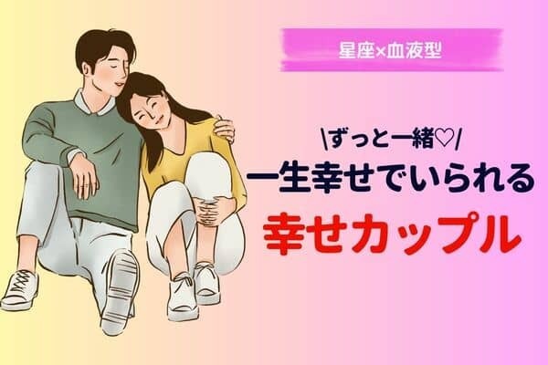 【星座x血液型】一生幸せでいられる「幸せカップル」＜第４位〜６位＞