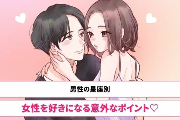 【男性の星座別】男性が女性を好きになる意外なポイント♡＜おひつじ座～おとめ座＞