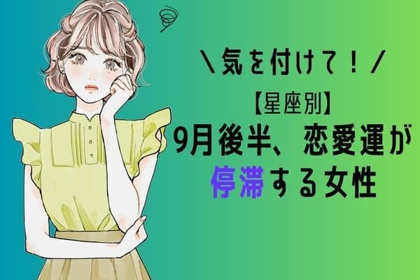 【星座別】要注意！９月後半、恋愛運が停滞する女性ランキング＜第４～６位＞
