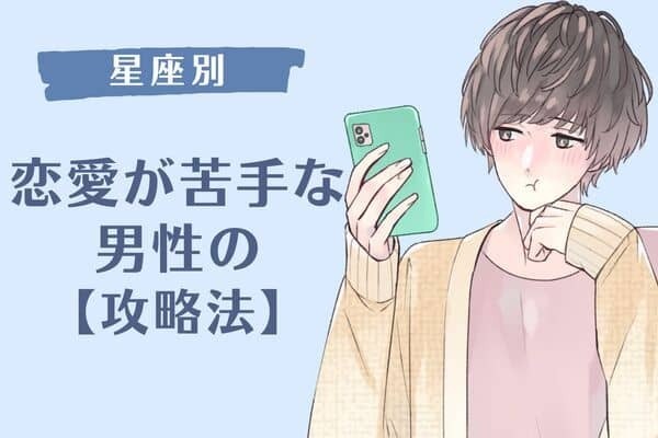【男性の星座別】コツ伝授「恋に不器用な男性」＜第４〜６位＞