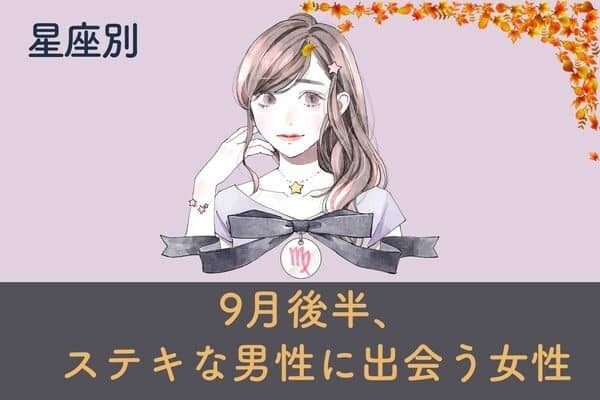 【星座別】運命かも♡９月後半、ステキな男性と出会う女性ランキング＜第１～３位＞