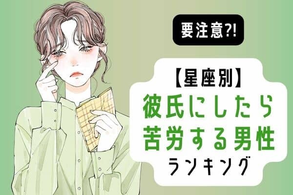 【男性の星座別】気を付けて！「彼氏にしたら苦労する男性」ランキング＜第１～３位＞