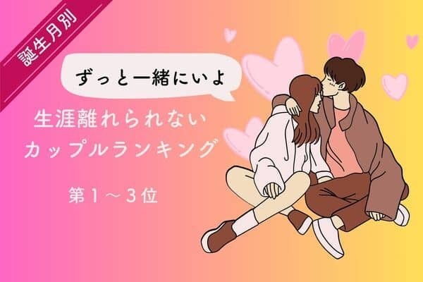 【誕生月別】ずっと一緒にいよ♡生涯離れられないカップルランキング＜第１～３位＞