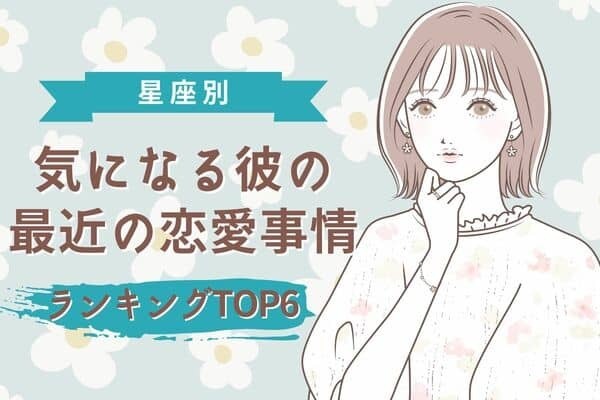 【星座別】気になる...！９月下旬、気になる彼の最近の恋愛事情＜おひつじ座〜おとめ座＞