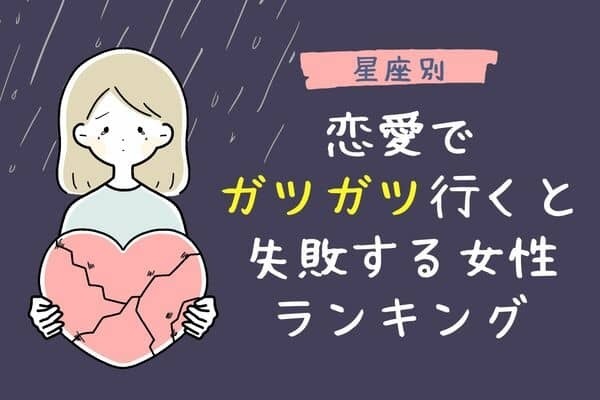 【星座別】ちょっと控えて...！恋愛でガツガツいくと失敗する女性ランキング＜第１位〜第３位＞