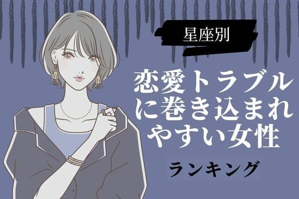 【星座別】修羅場に注意！？「恋愛のトラブルに巻き込まれる女性」ランキング＜第４～６位＞