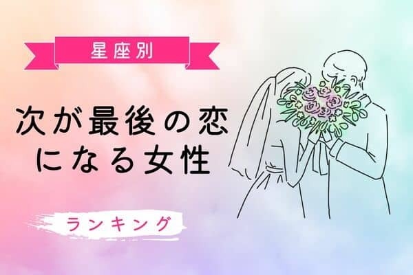 【星座別】ゴールイン確実♡次が最後の恋になる女性ランキング＜第１位〜第３位＞