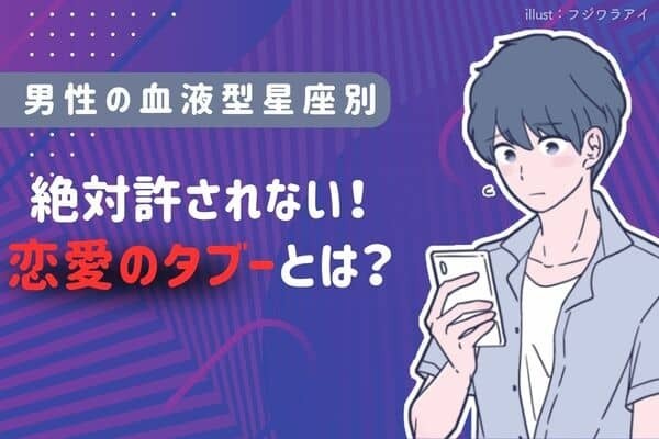 【男性の血液型別】彼が絶対に許せない「恋愛のタブー」＜A型・AB型＞