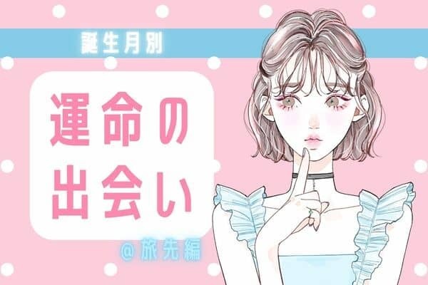 【誕生月別】旅行先で運命的な出会いがある女性ランキング＜第４～６位＞