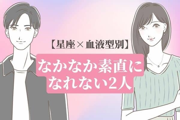 【星座x血液型別】両思いなのに！なかなか素直になれない２人＜第１位〜第３位＞