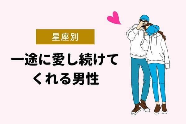 【星座別】よそ見はしない！！一途に愛し続けてくれる男性♡＜第４位〜第６位＞