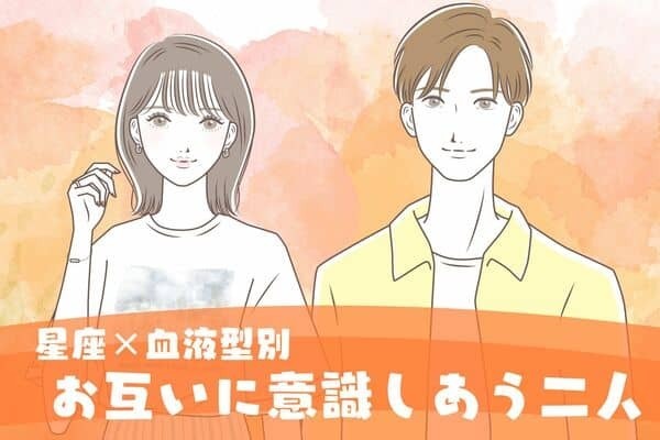 【星座x血液型別】お互いに意識し合っている２人＜第１～３位＞