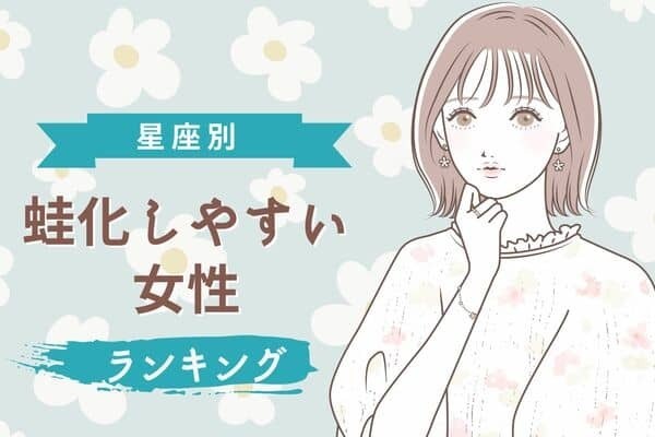 【星座別】気を付けて！「蛙化しやすい女性」ランキング＜第１～３位＞