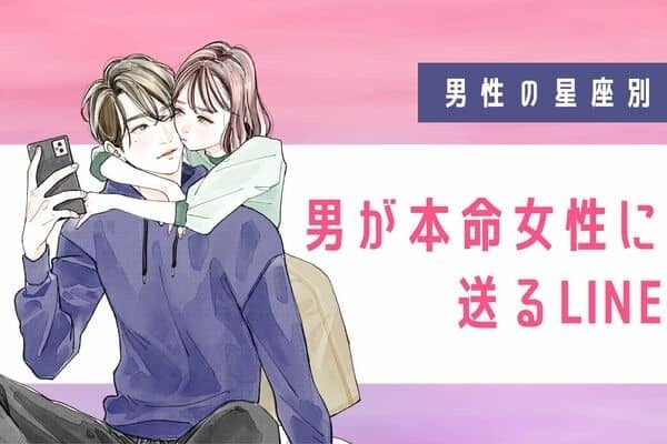 【男性の星座別】メッセージに入魂♡男が「本命女性」にするLINE＜おひつじ座〜おとめ座＞