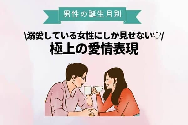 【男性の誕生月別】男性が溺愛している人にしか見せない！極上の愛情表現♡＜１月〜６月＞