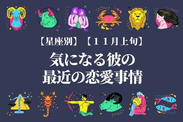 【星座別】１１月上旬、気になる彼の最近の恋愛事情＜おひつじ～おとめ座＞
