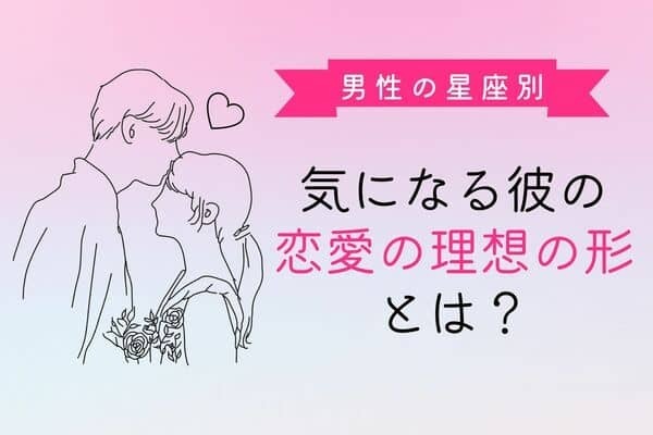 男性の星座でわかる！「恋愛の理想の形」とは？＜おひつじ～おとめ座＞