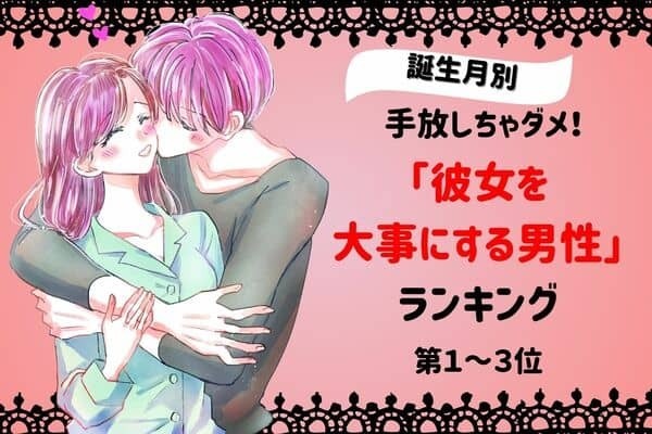 【誕生月別】手放しちゃダメ！「彼女を大事にする男性」ランキング＜第１～３位＞