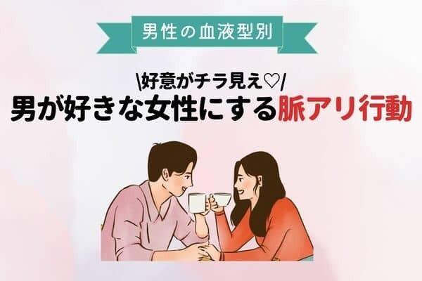 【男性の血液型別】好意がチラ見え♡男が好きな女性にする「脈アリ行動」＜O型・B型＞