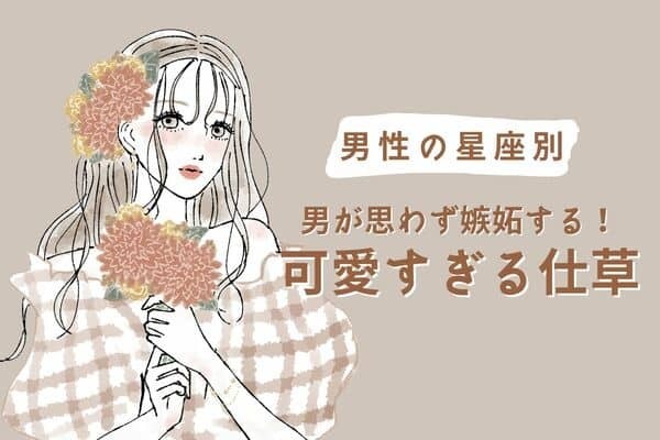 【男性の星座別】男が思わず嫉妬する！可愛すぎる仕草♡＜おひつじ座〜おとめ座＞