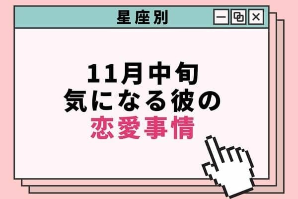 【星座別】１１月中旬、気になる彼の最近の恋愛事情♡＜てんびん座〜うお座＞
