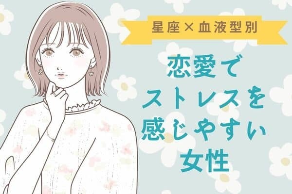 【星座x血液型別】あ〜...嫌になりそう。恋愛でストレスを感じやすい女性＜第４位〜第６位＞